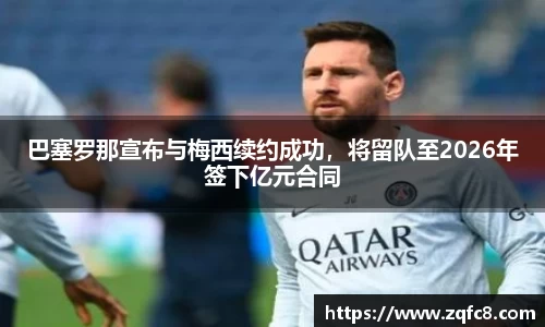 巴塞罗那宣布与梅西续约成功，将留队至2026年签下亿元合同