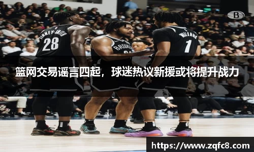 篮网交易谣言四起，球迷热议新援或将提升战力
