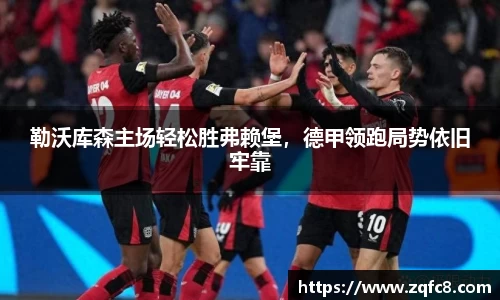 勒沃库森主场轻松胜弗赖堡，德甲领跑局势依旧牢靠