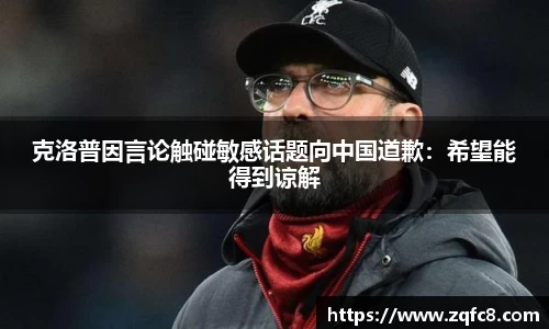 克洛普因言论触碰敏感话题向中国道歉：希望能得到谅解