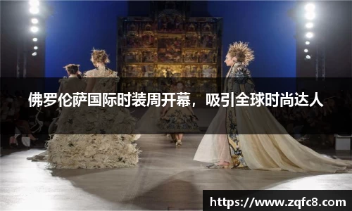佛罗伦萨国际时装周开幕，吸引全球时尚达人
