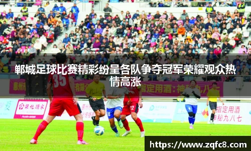 郸城足球比赛精彩纷呈各队争夺冠军荣耀观众热情高涨