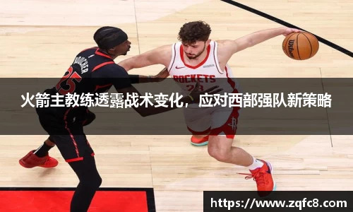 火箭主教练透露战术变化，应对西部强队新策略
