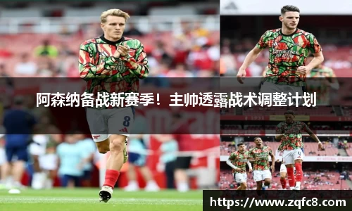 阿森纳备战新赛季！主帅透露战术调整计划