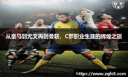 从皇马到尤文再到曼联，C罗职业生涯的辉煌之旅