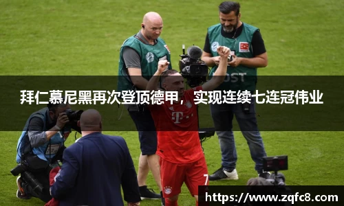 拜仁慕尼黑再次登顶德甲，实现连续七连冠伟业