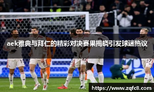 aek雅典与拜仁的精彩对决赛果揭晓引发球迷热议
