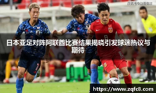 日本亚足对阵阿联酋比赛结果揭晓引发球迷热议与期待