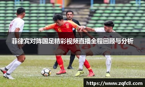 菲律宾对阵国足精彩视频直播全程回顾与分析