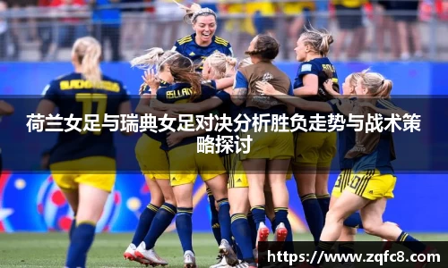 荷兰女足与瑞典女足对决分析胜负走势与战术策略探讨